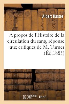 A Propos de l'Histoire de la Circulation Du Sang, R?ponse Aux Critiques de M. Turner - Dastre, Albert