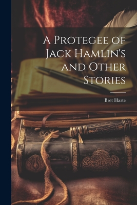 A Protegee of Jack Hamlin's and Other Stories - Harte, Bret