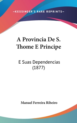 A Provincia de S. Thome E Principe: E Suas Dependencias (1877) - Ribeiro, Manuel Ferreira