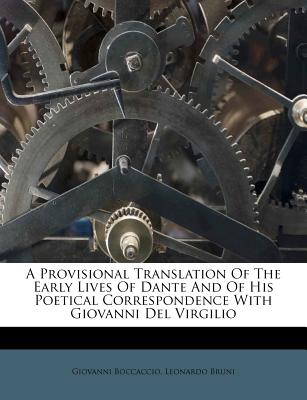 A Provisional Translation of the Early Lives of Dante and of His Poetical Correspondence with Giovanni del Virgilio - Boccaccio, Giovanni, Professor, and Bruni, Leonardo