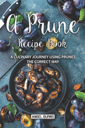 A Prune Recipe Book: A Culinary Journey Using Prunes the Correct Way