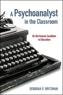 A Psychoanalyst in the Classroom: On the Human Condition in Education - Britzman, Deborah P