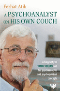 A Psychoanalyst on His Own Couch: A Biography of Vamik Volkan and His Psychoanalytic and Psychopolitical Concepts