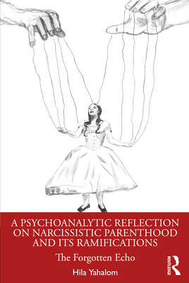 A Psychoanalytic Reflection on Narcissistic Parenthood and its Ramifications: The Forgotten Echo - Yahalom, Hila