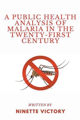 A Public Health Analysis of Malaria in the Twenty-First Century - Victory, Ninette