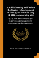 A public hearing held before the Boston redevelopment authority, on Monday, July 19, 1976, commencing at 8: 00 p.m. at the Warren Prescott school, Charlestown, Massachusetts, on the matter of extending the Charlestown urban renewal plan boundaries to...