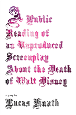 A Public Reading of an Unproduced Screenplay about the Death of Walt Disney: A Play - Hnath, Lucas