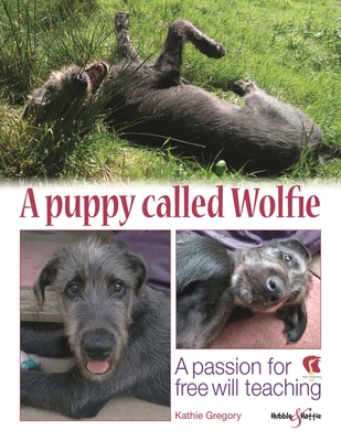 A Puppy Called Wolfie: A Passion for Free Will Teaching - Gregory, Kathie