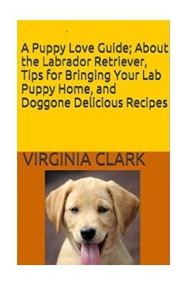 A Puppy Love Guide: About the Labrador Retriever, Tips for Bringing Your Lab Pup - Clark, Virginia