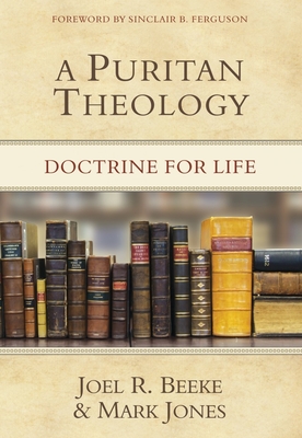 A Puritan Theology: Doctrine for Life - Beeke, Joel R, Ph.D., and Jones, Mark