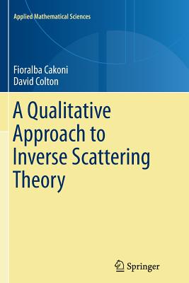 A Qualitative Approach to Inverse Scattering Theory - Cakoni, Fioralba, and Colton, David