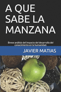 A Que Sabe La Manzana: Breve historia de los frutos del rbol del conocimiento para la humanidad.