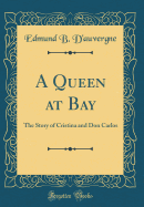 A Queen at Bay: The Story of Cristina and Don Carlos (Classic Reprint)