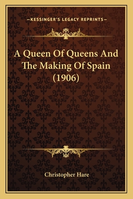 A Queen of Queens and the Making of Spain (1906) - Hare, Christopher