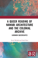 A Queer Reading of Nawabi Architecture and the Colonial Archive: Lucknow Queerscapes