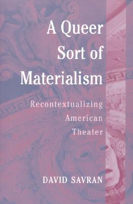 A Queer Sort of Materialism: Recontextualizing American Theater - Savran, David