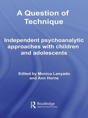 A Question of Technique: Independent Psychoanalytic Approaches with Children and Adolescents - Lanyado, Monica (Editor), and Horne, Ann (Editor)