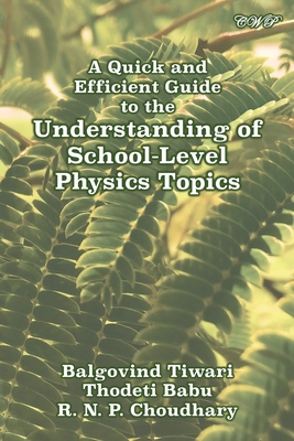 A Quick and Efficient Guide to the Understanding of School-Level Physics Topics - Tiwari, Balgovind, and Babu, Thodeti, and Chaudhary, R N P