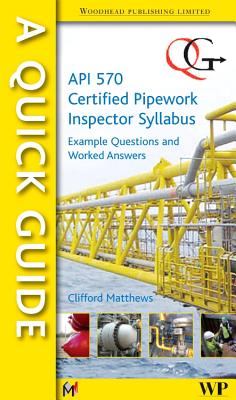 A Quick Guide to API 570 Certified Pipework Inspector Syllabus: Example Questions and Worked Answers - Matthews, Clifford