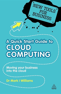 A Quick Start Guide to Cloud Computing: Moving Your Business into the Cloud - Williams, Mark I, Dr.