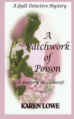 A Quilt Detective Mystery: A Patchwork of Poison: A Mystery in 40 Motifs - Lowe, Karen