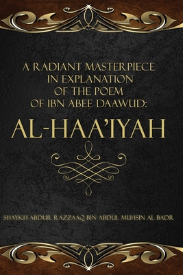 A Radiant Masterpiece in Explanation of the Poem of Ibn Abee Daawud: Al-Haa'iyah - Batts, Raha (Translated by), and Al Badr, Shaykh Abdur Razzaaq Bin Abdul