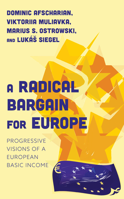 A Radical Bargain for Europe: Progressive Visions of a European Basic Income - Muliavka, Viktoriia, and Afscharian, Dominic, and Ostrowski, Marius S