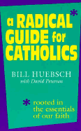 A Radical Guide for Catholics: Rooted in the Essentials of Our Faith - Huebsch, Bill, and Peterson, David