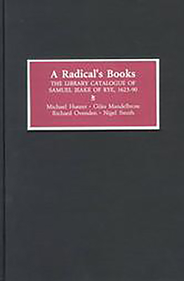 A Radical's Books: The Library Catalogue of Samuel Jeake of Rye [1623-90] - Hunter, Michael (Editor), and Mandelbrote, Giles (Editor), and Nigel Smith, Richard Ovenden (Editor)