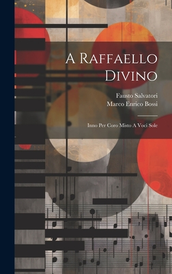 A Raffaello Divino: Inno Per Coro Misto A Voci Sole - Bossi, Marco Enrico, and Salvatori, Fausto