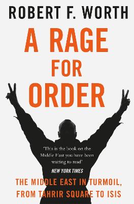 A Rage for Order: The Middle East in Turmoil, from Tahrir Square to ISIS - Worth, Robert F.