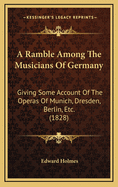 A Ramble Among the Musicians of Germany: Giving Some Account of the Operas of Munich, Dresden, Berlin, Etc. (1828)