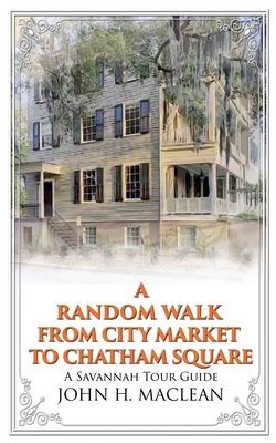 A Random Walk from City Market to Chatham Square: A Savannah Tour Guide - MacLean, John H