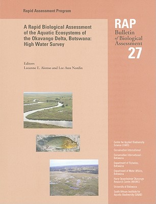 A Rapid Biological Assessment of the Aquatic Ecosystems of the Okavango Delta, Botswana: High Water Survey: Rap 27 Volume 27 - Alonso, Leeanne E (Editor), and Nordin, Lee-Ann (Editor)