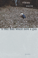 A Real Man Would Have a Gun: Poems