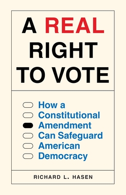 A Real Right to Vote: How a Constitutional Amendment Can Safeguard American Democracy - Hasen, Richard L