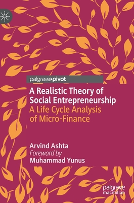 A Realistic Theory of Social Entrepreneurship: A Life Cycle Analysis of Micro-Finance - Ashta, Arvind, and Yunus, Muhammad (Foreword by)