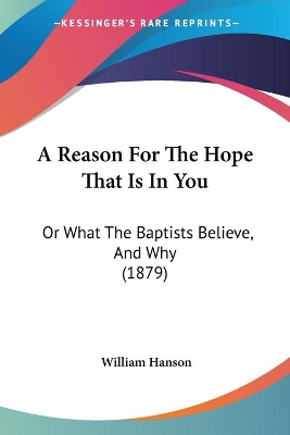 A Reason For The Hope That Is In You: Or What The Baptists Believe, And Why (1879) - Hanson, William, Dr.