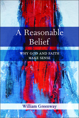 A Reasonable Belief: Why God and Faith Make Sense - Greenway, William