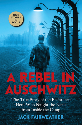 A Rebel in Auschwitz: The True Story of the Resistance Hero Who Fought the Nazis from Inside the Camp (Scholastic Focus) - Fairweather, Jack