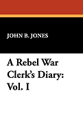 A Rebel War Clerk's Diary: Vol. I