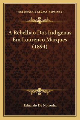 A Rebelliao Dos Indigenas Em Lourenco Marques (1894) - Noronha, Eduardo De