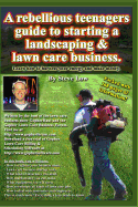 A Rebellious Teenagers Guide To Starting A Landscaping & Lawn Care Business.: Learn How To Harness Your Energy And Make Money.