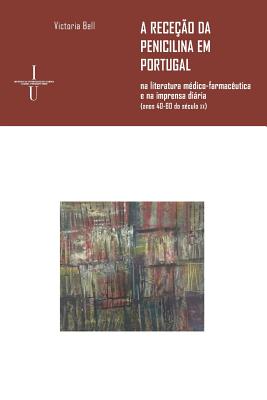 A receo da penicilina em Portugal: na literatura mdico-farmacutica e na imprensa diria (anos 40-60 do sculo xx) - Bell, Victoria