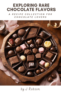 A Recipe Collection for Chocolate Lovers: Exploring Rare Chocolate Flavors