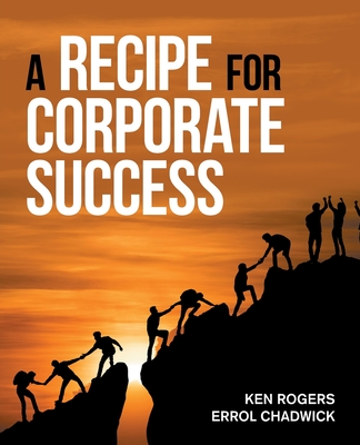 A Recipe for Corporate Success - Rogers, Ken, and Chadwick, Errol