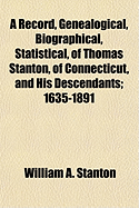 A Record, Genealogical, Biographical, Statistical, of Thomas Stanton, of Connecticut, and His Descendants, Vol. 1: 1635 1891 (Classic Reprint)
