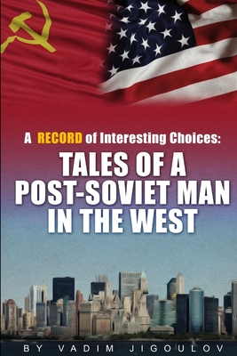 "A Record of Interesting Choices: Tales of a Post-Soviet Man in the West" - Jigoulov, Vadim