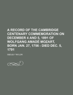 A Record of the Cambridge Centenary Commemoration on December 4 and 5, 1891 of Wolfgang Amade Mozart, Born Jan: 27, 1756 Died Dec, 5, 1791 (Classic Reprint)