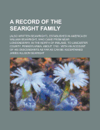 A Record of the Searight Family: (Also Written Seawright), Established in America by William Seawright, Who Came from Near Londonderry, in the North of Ireland, to Lancaster County, Pennsylvania, about 1740: With an Account of His Descendants as Far as C